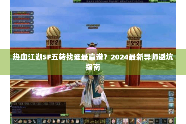 热血江湖SF五转找谁最靠谱?2024最新导师避坑指南 热血江湖SF五转找谁最靠谱?2024最新导师避坑指南