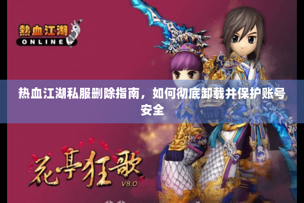 热血江湖私服删除指南，如何彻底卸载并保护账号安全