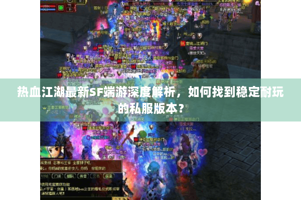 热血江湖最新SF端游深度解析，如何找到稳定耐玩的私服版本？