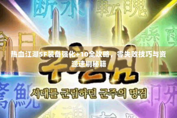 热血江湖SF装备强化+10全攻略，零失败技巧与资源速刷秘籍