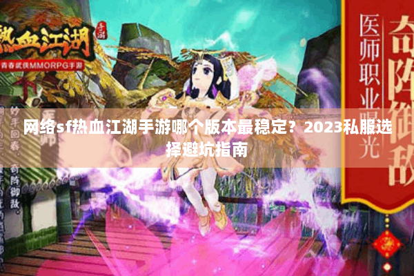 网络sf热血江湖手游哪个版本最稳定？2023私服选择避坑指南