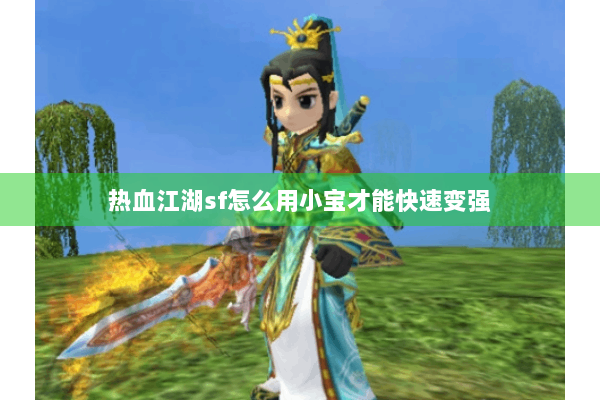 热血江湖sf怎么用小宝才能快速变强 热血江湖sf怎么用小宝才能快速变强