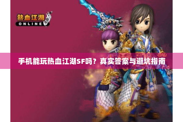 手机能玩热血江湖SF吗？真实答案与避坑指南