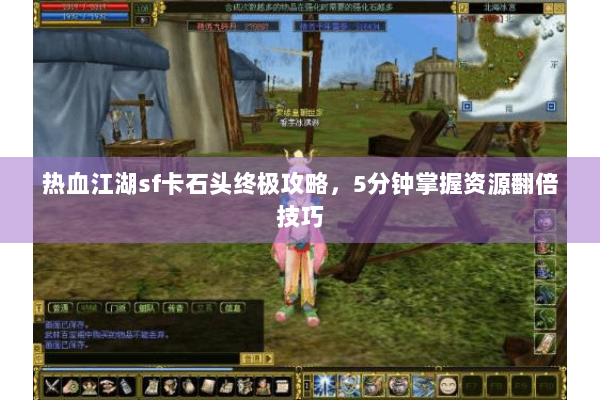 热血江湖sf卡石头终极攻略,5分钟掌握资源翻倍技巧 热血江湖sf卡石头终极攻略,5分钟掌握资源翻倍技巧