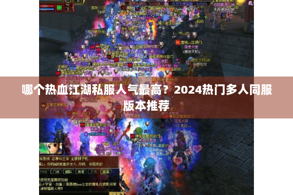 哪个热血江湖私服人气最高？2024热门多人同服版本推荐
