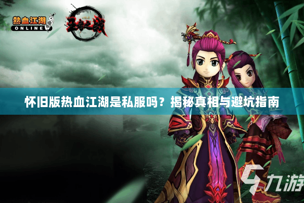 怀旧版热血江湖是私服吗?揭秘真相与避坑指南 怀旧版热血江湖是私服吗?揭秘真相与避坑指南