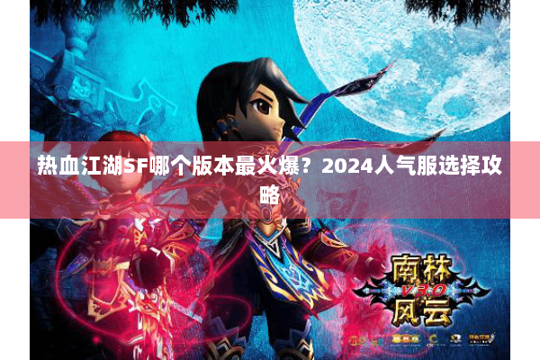 热血江湖SF哪个版本最火爆？2024人气服选择攻略