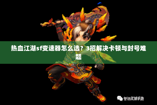 热血江湖sf变速器怎么选?3招解决卡顿与封号难题 热血江湖sf变速器怎么选?3招解决卡顿与封号难题