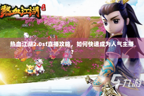 热血江湖2.0sf直播攻略,如何快速成为人气主播? 热血江湖2.0sf直播攻略,如何快速成为人气主播?