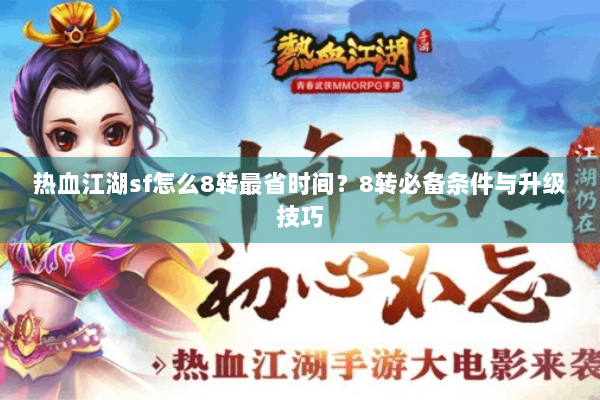 热血江湖sf怎么8转最省时间?8转必备条件与升级技巧 热血江湖sf怎么8转最省时间?8转必备条件与升级技巧
