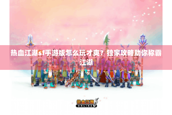 热血江湖sf手游版怎么玩才爽?独家攻略助你称霸江湖 热血江湖sf手游版怎么玩才爽?独家攻略助你称霸江湖