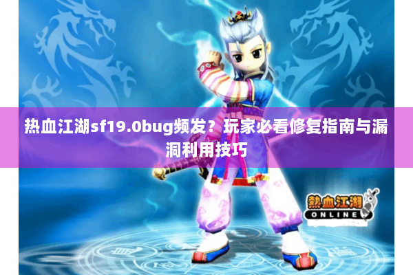 热血江湖sf19.0bug频发?玩家必看修复指南与漏洞利用技巧 热血江湖sf19.0bug频发?玩家必看修复指南与漏洞利用技巧