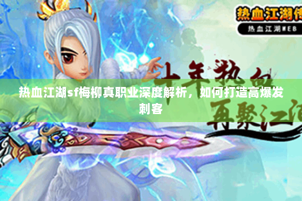 热血江湖sf梅柳真职业深度解析,如何打造高爆发刺客 热血江湖sf梅柳真职业深度解析,如何打造高爆发刺客