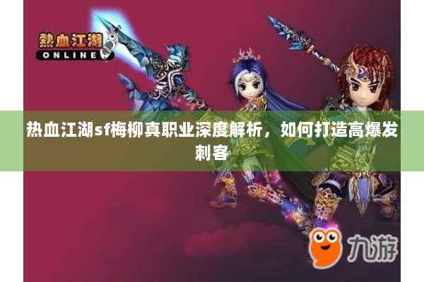 热血江湖sf梅柳真职业深度解析,如何打造高爆发刺客 热血江湖sf梅柳真职业深度解析,如何打造高爆发刺客