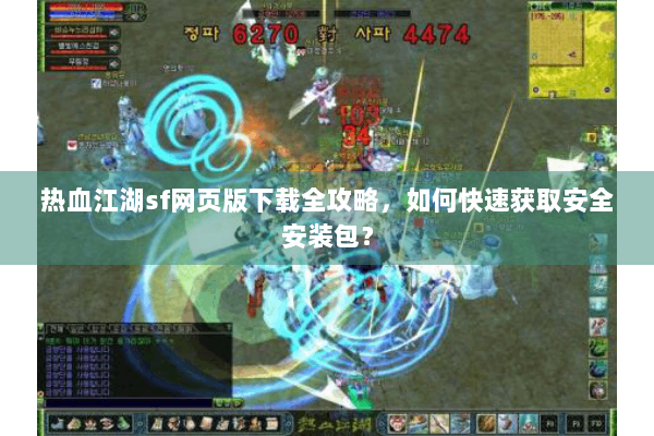 热血江湖sf网页版下载全攻略,如何快速获取安全安装包? 热血江湖sf网页版下载全攻略,如何快速获取安全安装包?