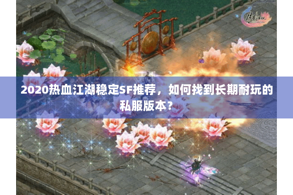 2020热血江湖稳定SF推荐,如何找到长期耐玩的私服版本? 2020热血江湖稳定SF推荐,如何找到长期耐玩的私服版本?