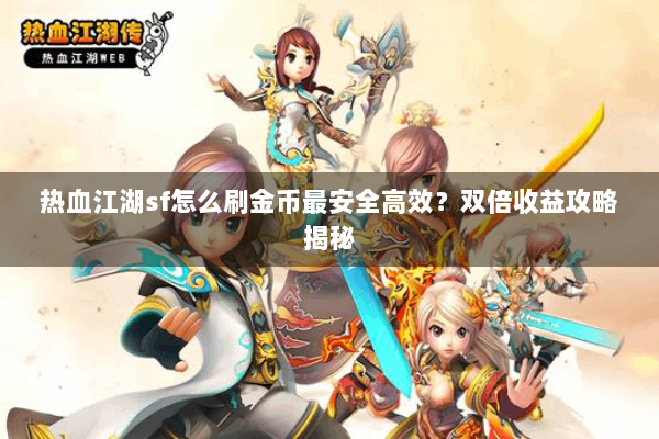 热血江湖sf怎么刷金币最安全高效?双倍收益攻略揭秘 热血江湖sf怎么刷金币最安全高效?双倍收益攻略揭秘