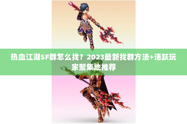 热血江湖SF群怎么找?2023最新找群方法+活跃玩家聚集地推荐 热血江湖SF群怎么找?2023最新找群方法+活跃玩家聚集地推荐
