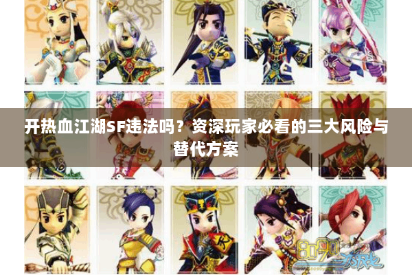 开热血江湖SF违法吗?资深玩家必看的三大风险与替代方案 开热血江湖SF违法吗?资深玩家必看的三大风险与替代方案