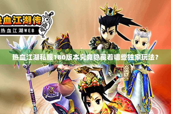 热血江湖私服180版本究竟隐藏着哪些独家玩法？