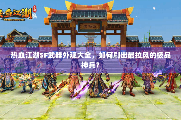 热血江湖SF武器外观大全，如何刷出最拉风的极品神兵？