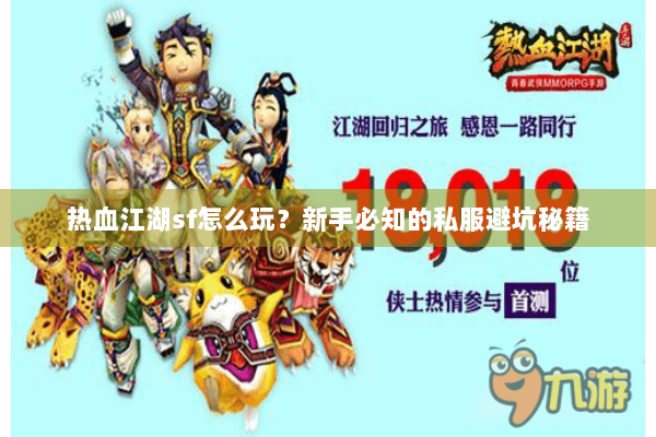 热血江湖sf怎么玩?新手必知的私服避坑秘籍 热血江湖sf怎么玩?新手必知的私服避坑秘籍