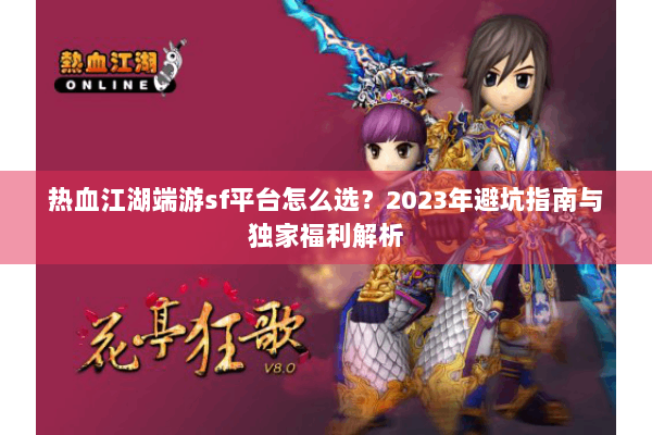 热血江湖端游sf平台怎么选？2023年避坑指南与独家福利解析