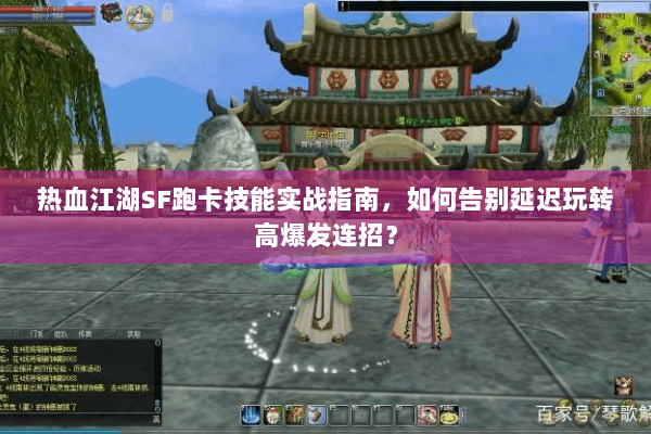 热血江湖SF跑卡技能实战指南,如何告别延迟玩转高爆发连招? 热血江湖SF跑卡技能实战指南,如何告别延迟玩转高爆发连招?