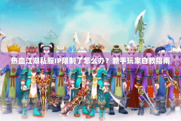 热血江湖私服IP限制了怎么办？新手玩家自救指南