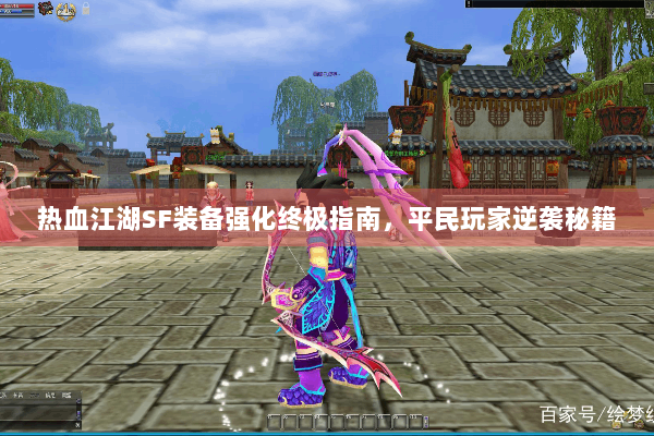 热血江湖SF装备强化终极指南,平民玩家逆袭秘籍 热血江湖SF装备强化终极指南,平民玩家逆袭秘籍