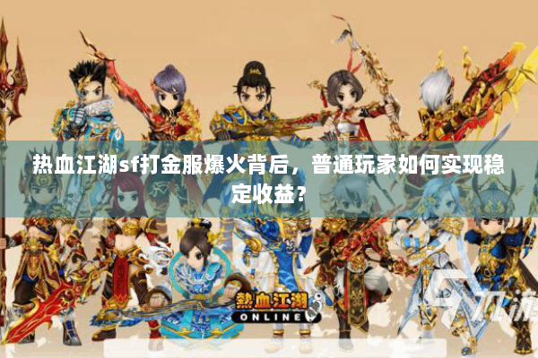 热血江湖sf打金服爆火背后，普通玩家如何实现稳定收益？