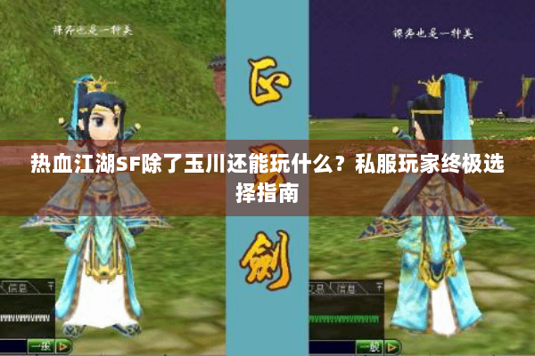 热血江湖SF除了玉川还能玩什么？私服玩家终极选择指南