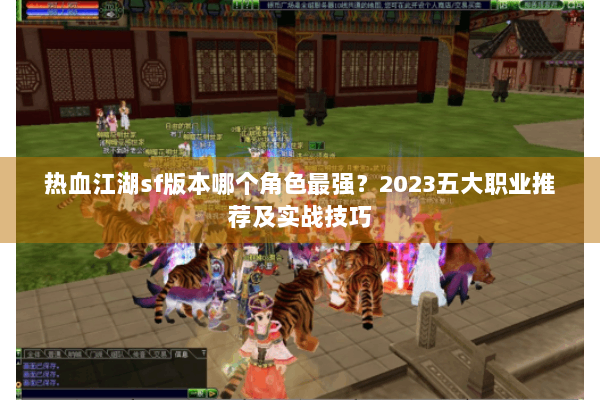 热血江湖sf版本哪个角色最强？2023五大职业推荐及实战技巧