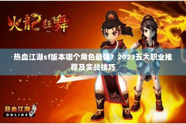 热血江湖sf版本哪个角色最强？2023五大职业推荐及实战技巧