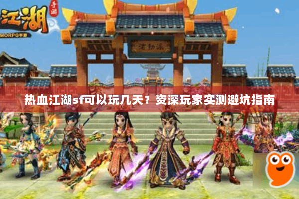 热血江湖sf可以玩几天？资深玩家实测避坑指南