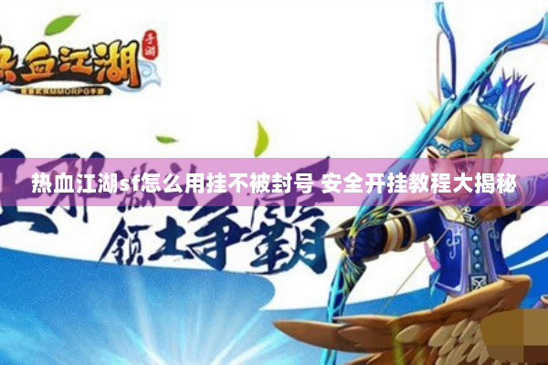 热血江湖sf怎么用挂不被封号 安全开挂教程大揭秘 热血江湖sf怎么用挂不被封号 安全开挂教程大揭秘