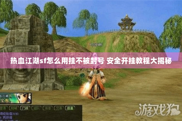 热血江湖sf怎么用挂不被封号 安全开挂教程大揭秘 热血江湖sf怎么用挂不被封号 安全开挂教程大揭秘