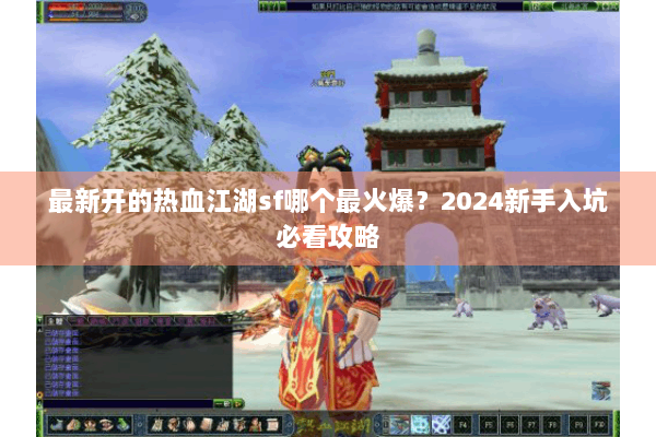 最新开的热血江湖sf哪个最火爆?2024新手入坑必看攻略 最新开的热血江湖sf哪个最火爆?2024新手入坑必看攻略