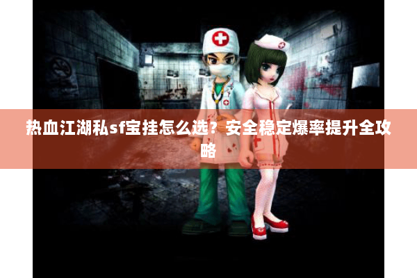 热血江湖私sf宝挂怎么选？安全稳定爆率提升全攻略