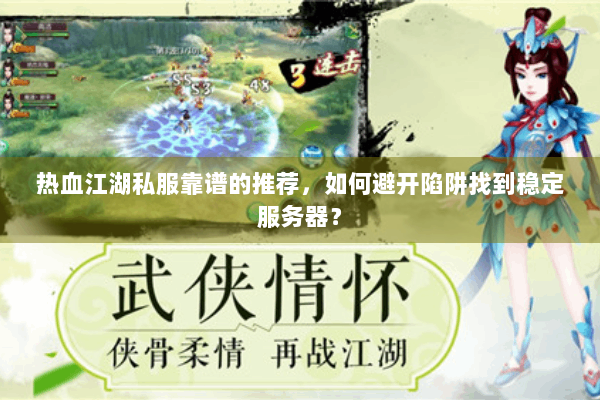 热血江湖私服靠谱的推荐，如何避开陷阱找到稳定服务器？