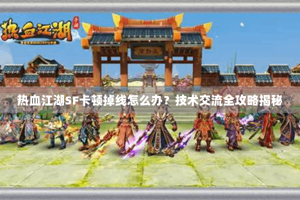 热血江湖SF卡顿掉线怎么办?技术交流全攻略揭秘 热血江湖SF卡顿掉线怎么办?技术交流全攻略揭秘