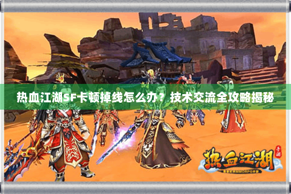 热血江湖SF卡顿掉线怎么办?技术交流全攻略揭秘 热血江湖SF卡顿掉线怎么办?技术交流全攻略揭秘