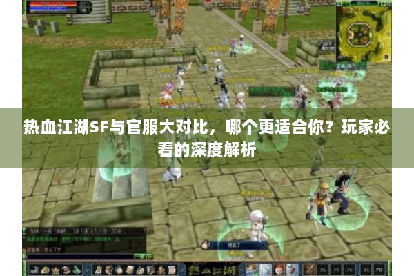 热血江湖SF与官服大对比，哪个更适合你？玩家必看的深度解析