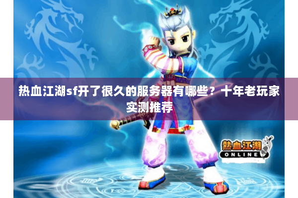 热血江湖sf开了很久的服务器有哪些？十年老玩家实测推荐