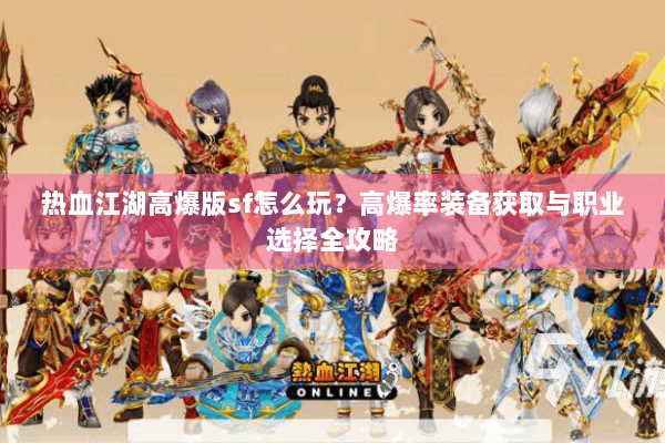 热血江湖高爆版sf怎么玩?高爆率装备获取与职业选择全攻略 热血江湖高爆版sf怎么玩?高爆率装备获取与职业选择全攻略