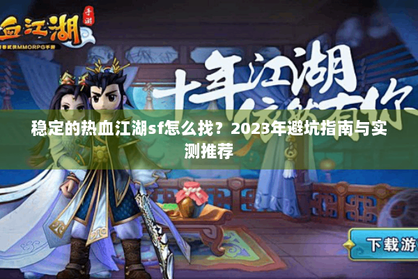稳定的热血江湖sf怎么找?2023年避坑指南与实测推荐 稳定的热血江湖sf怎么找?2023年避坑指南与实测推荐