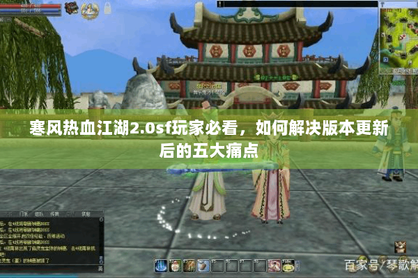 寒风热血江湖2.0sf玩家必看,如何解决版本更新后的五大痛点 寒风热血江湖2.0sf玩家必看,如何解决版本更新后的五大痛点