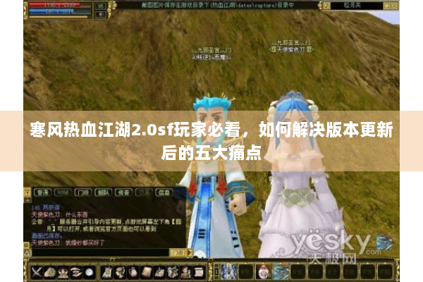 寒风热血江湖2.0sf玩家必看,如何解决版本更新后的五大痛点 寒风热血江湖2.0sf玩家必看,如何解决版本更新后的五大痛点
