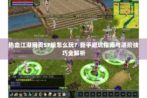 热血江湖网页SF版怎么玩?新手避坑指南与进阶技巧全解析 热血江湖网页SF版怎么玩?新手避坑指南与进阶技巧全解析