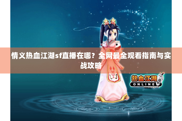 情义热血江湖sf直播在哪?全网最全观看指南与实战攻略 情义热血江湖sf直播在哪?全网最全观看指南与实战攻略